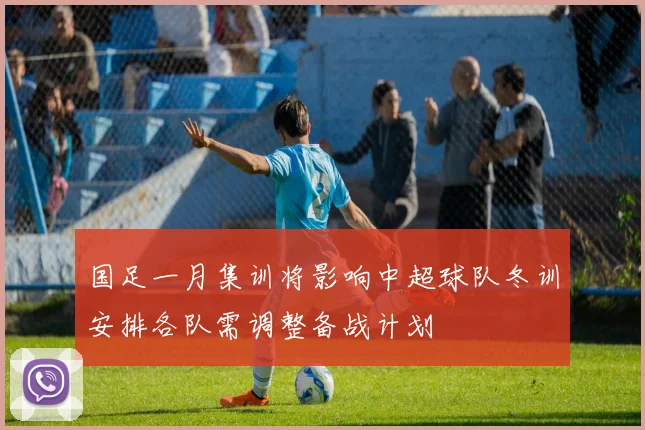 国足一月集训将影响中超球队冬训安排各队需调整备战计划