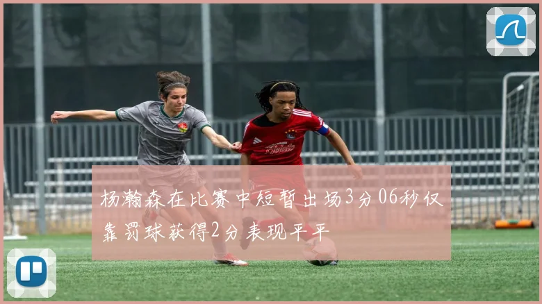杨瀚森在比赛中短暂出场3分06秒仅靠罚球获得2分表现平平