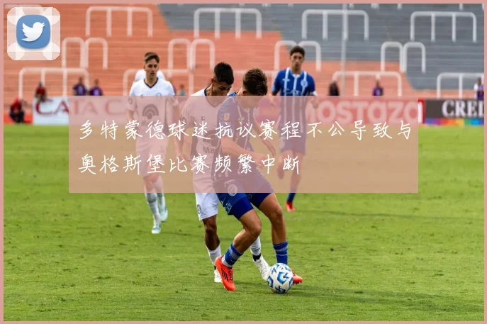 多特蒙德球迷抗议赛程不公导致与奥格斯堡比赛频繁中断