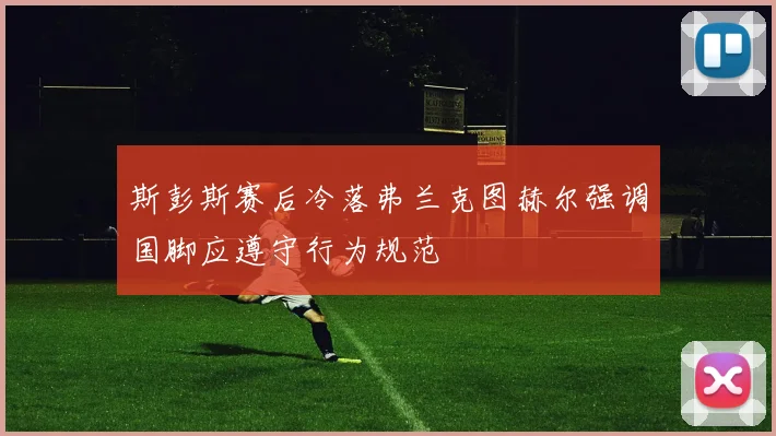 斯彭斯赛后冷落弗兰克图赫尔强调国脚应遵守行为规范