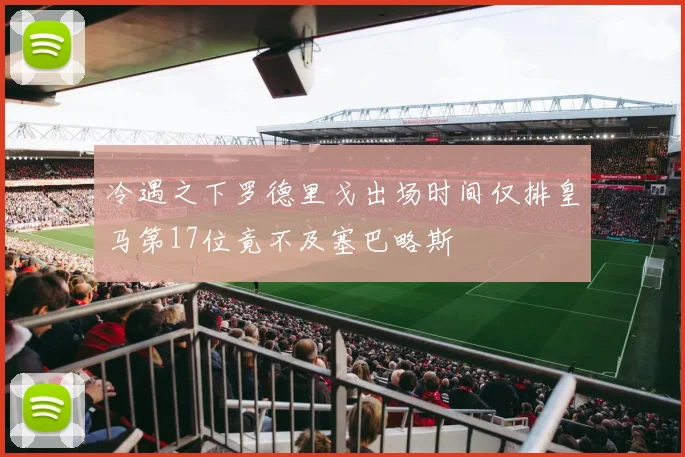 冷遇之下罗德里戈出场时间仅排皇马第17位竟不及塞巴略斯