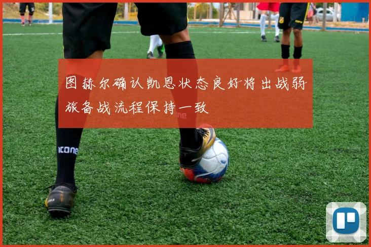 图赫尔确认凯恩状态良好将出战弱旅备战流程保持一致