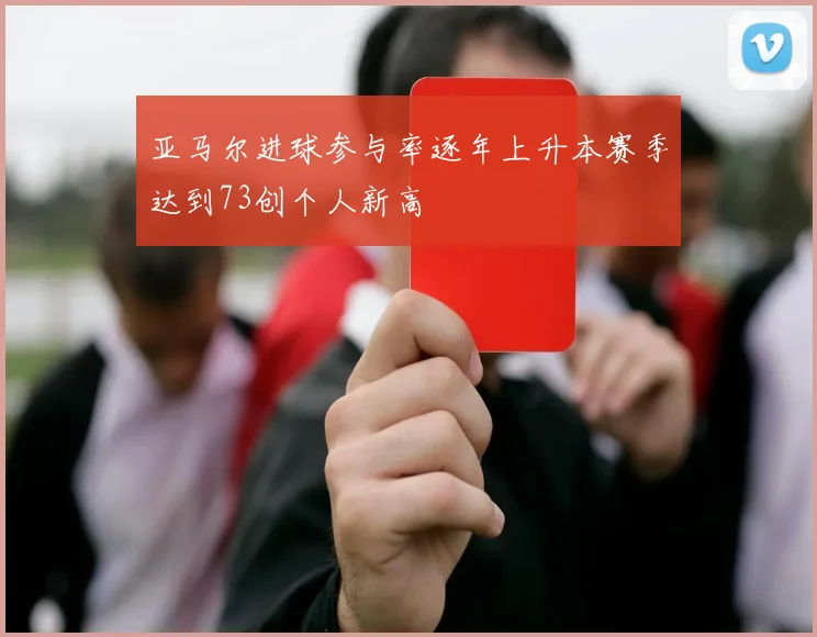 亚马尔进球参与率逐年上升本赛季达到73创个人新高
