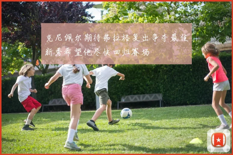 克尼佩尔期待弗拉格复出争夺最佳新秀希望他尽快回归赛场