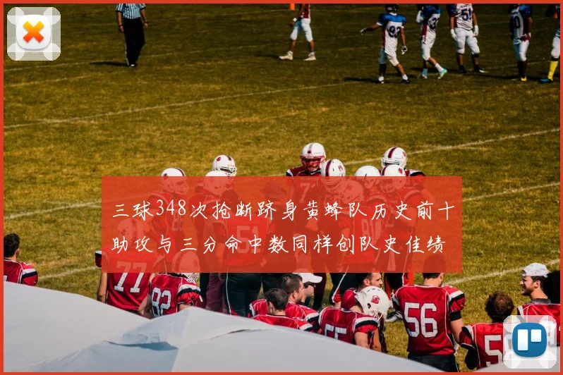三球348次抢断跻身黄蜂队历史前十助攻与三分命中数同样创队史佳绩