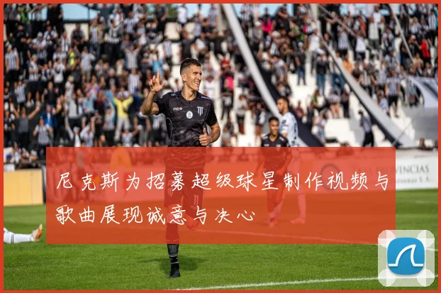 尼克斯为招募超级球星制作视频与歌曲展现诚意与决心