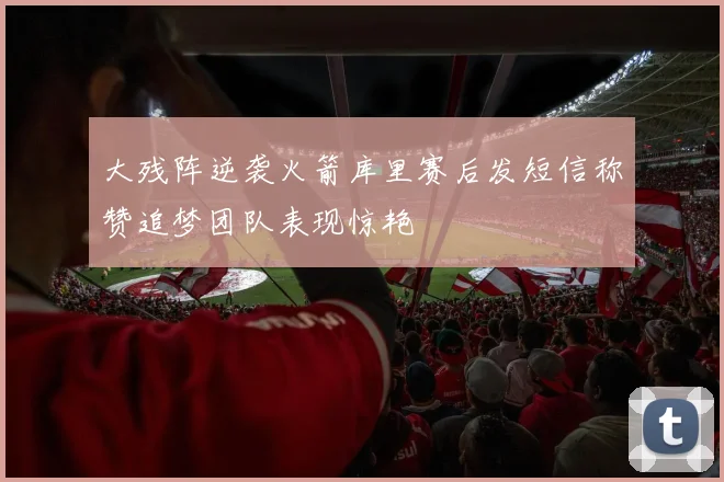 大残阵逆袭火箭库里赛后发短信称赞追梦团队表现惊艳
