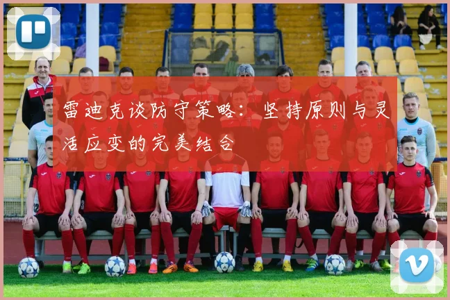 雷迪克谈防守策略：坚持原则与灵活应变的完美结合